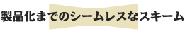 製品化までのシームレスなスキーム