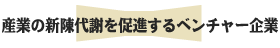 産業の新陳代謝を促進するベンチャー企業